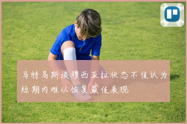 马特乌斯谈穆西亚拉状态不佳认为短期内难以恢复最佳表现